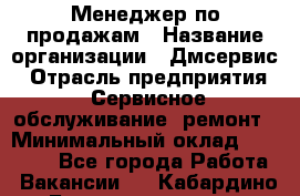 Менеджер по продажам › Название организации ­ Дмсервис › Отрасль предприятия ­ Сервисное обслуживание, ремонт › Минимальный оклад ­ 50 000 - Все города Работа » Вакансии   . Кабардино-Балкарская респ.,Нальчик г.